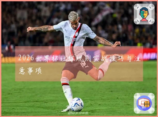 2026世界杯让球规则实战技巧与注意事项