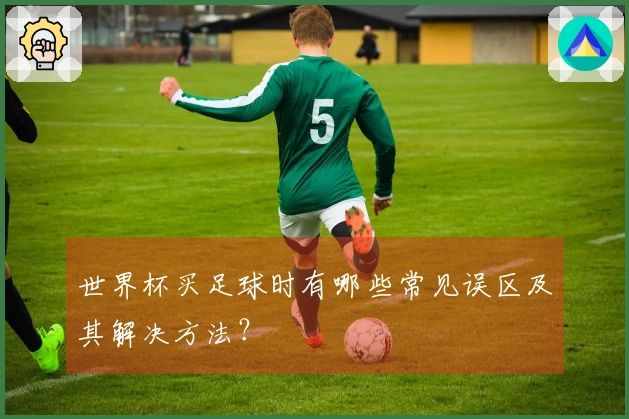 世界杯买足球时有哪些常见误区及其解决方法？