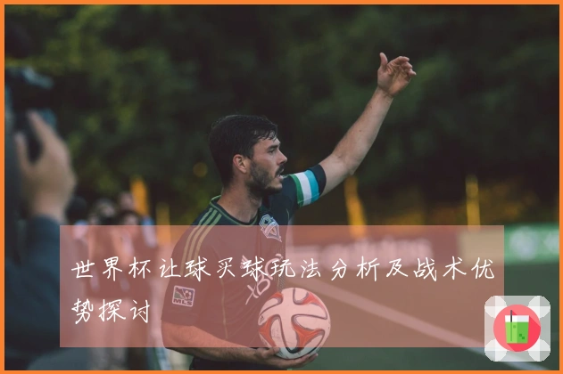 世界杯让球买球玩法分析及战术优势探讨