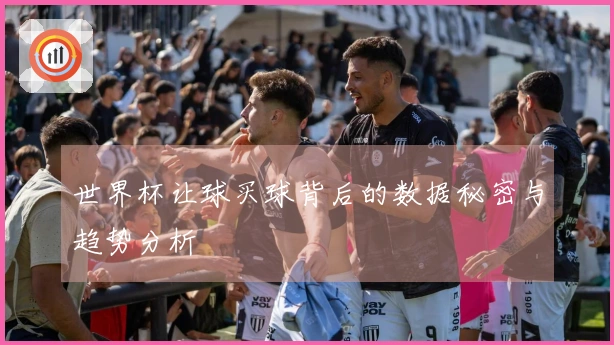 世界杯让球买球背后的数据秘密与趋势分析