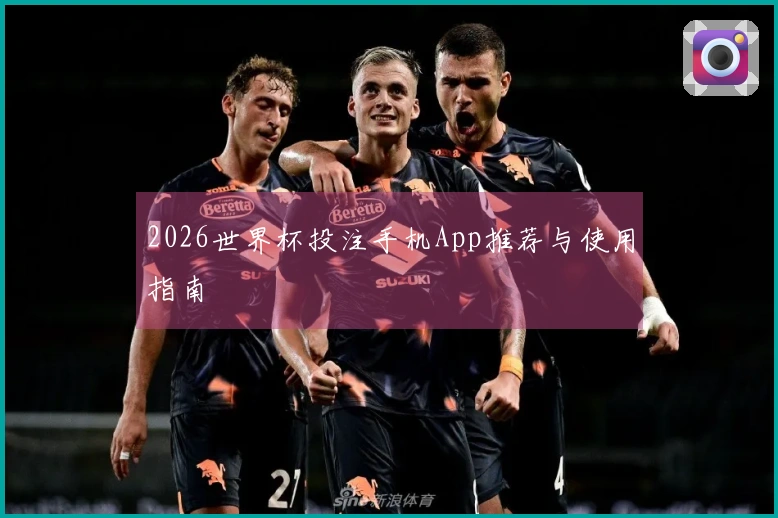 2026世界杯投注手机App推荐与使用指南