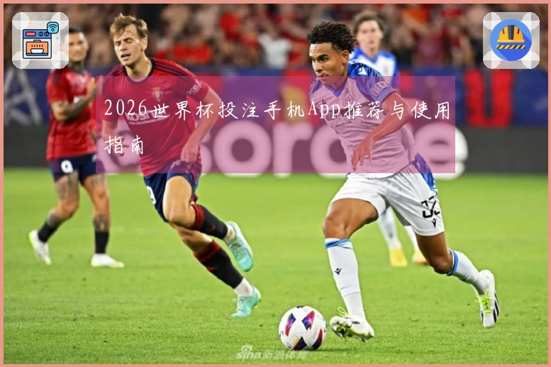 2026世界杯投注手机App推荐与使用指南