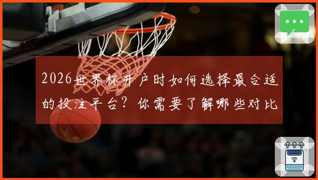 2026世界杯开户时如何选择最合适的投注平台?你需要了解哪些对比要素?