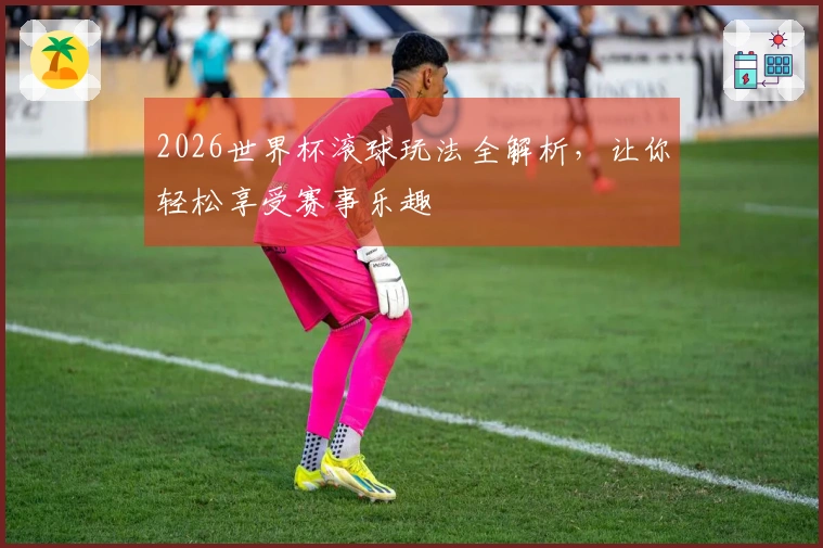 2026世界杯滚球玩法全解析，让你轻松享受赛事乐趣